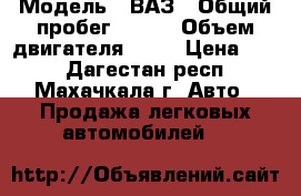  › Модель ­ ВАЗ › Общий пробег ­ 280 › Объем двигателя ­ 15 › Цена ­ 90 - Дагестан респ., Махачкала г. Авто » Продажа легковых автомобилей   